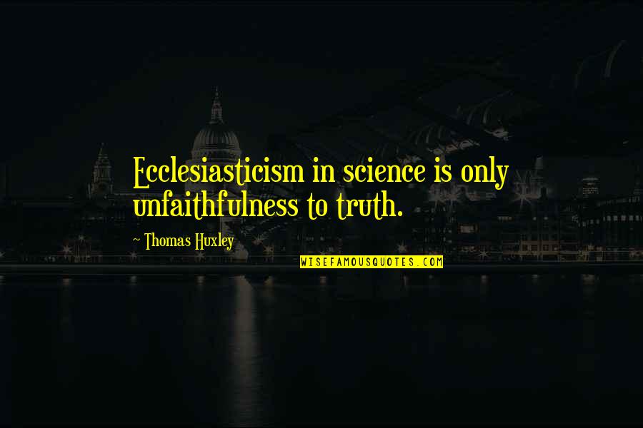 Ecclesiasticism Quotes By Thomas Huxley: Ecclesiasticism in science is only unfaithfulness to truth.