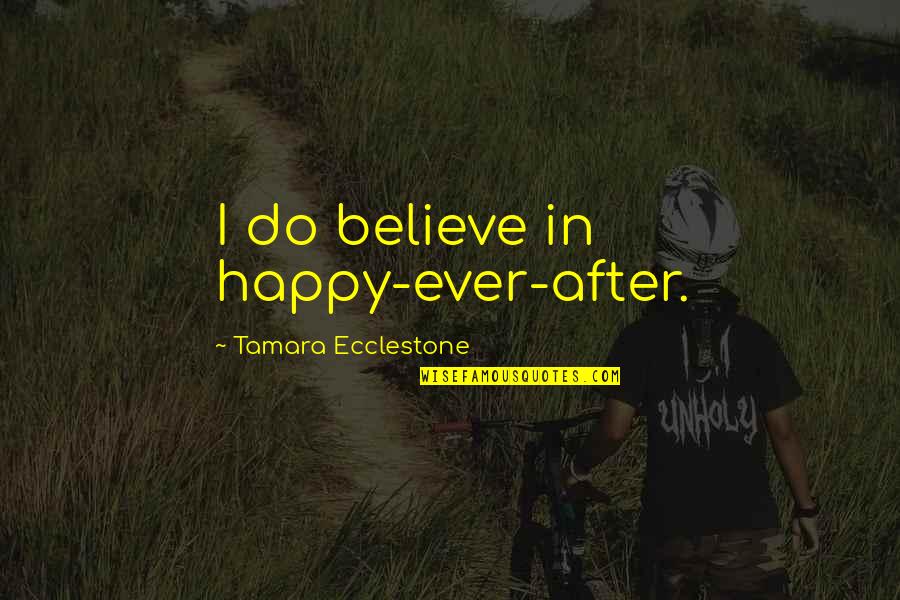 Ecclestone Quotes By Tamara Ecclestone: I do believe in happy-ever-after.