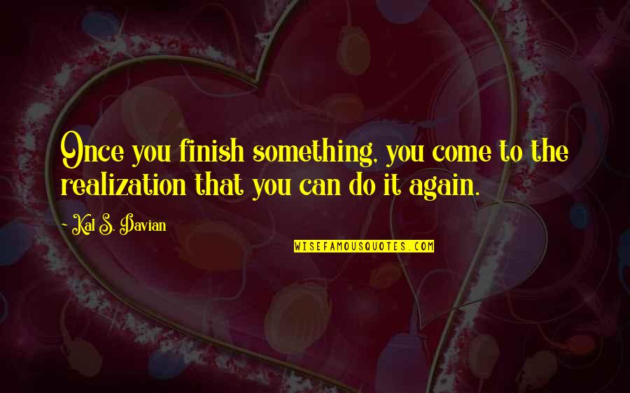 Eccolo Calendar Quotes By Kal S. Davian: Once you finish something, you come to the