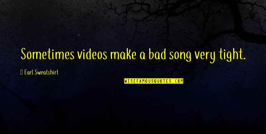 Ece Teachers Quotes By Earl Sweatshirt: Sometimes videos make a bad song very tight.