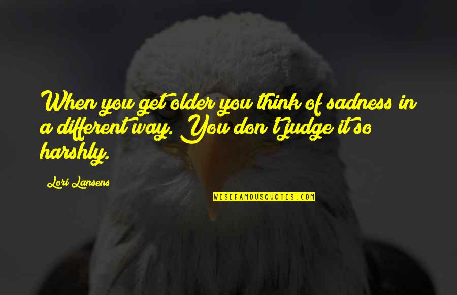 Echada Como Quotes By Lori Lansens: When you get older you think of sadness
