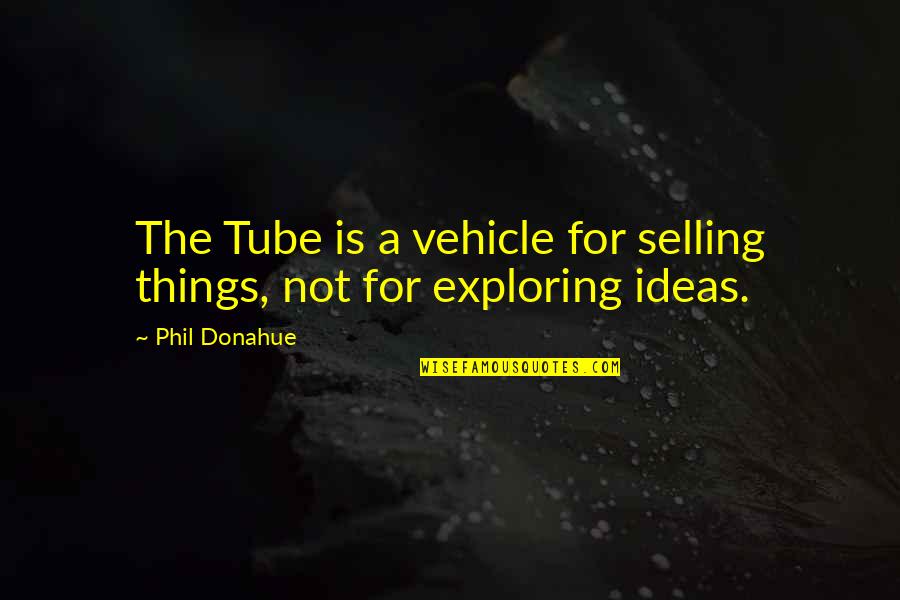 Echado Para Quotes By Phil Donahue: The Tube is a vehicle for selling things,