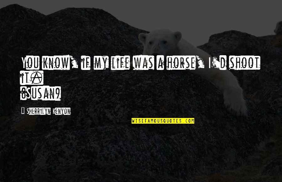 Echados Al Quotes By Sherrilyn Kenyon: You know, if my life was a horse,