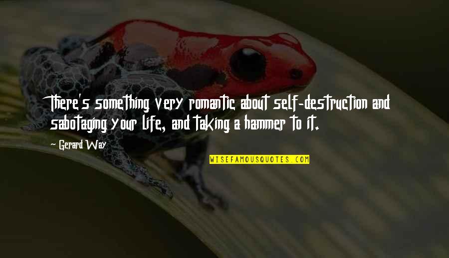 Echaran Fuera Quotes By Gerard Way: There's something very romantic about self-destruction and sabotaging Echaran Fuera Quotes By Gerard Way: There's something very romantic about self-destruction and sabotaging