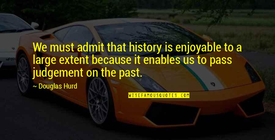 Echarle Mucha Quotes By Douglas Hurd: We must admit that history is enjoyable to