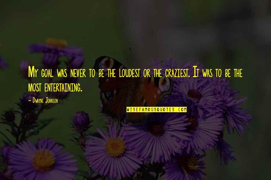 Echarlens Quotes By Dwayne Johnson: My goal was never to be the loudest Echarlens Quotes By Dwayne Johnson: My goal was never to be the loudest