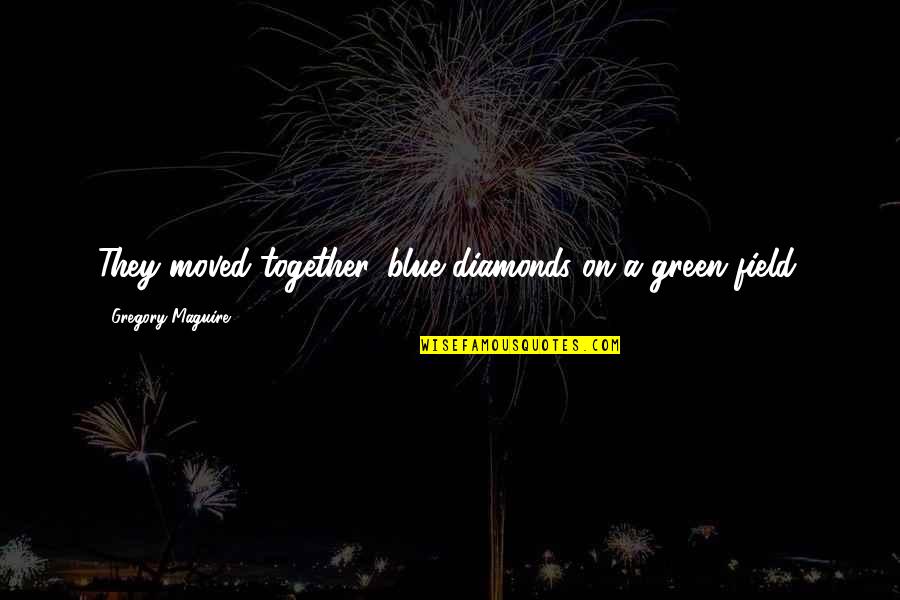 Echarlens Quotes By Gregory Maguire: They moved together, blue diamonds on a green Echarlens Quotes By Gregory Maguire: They moved together, blue diamonds on a green