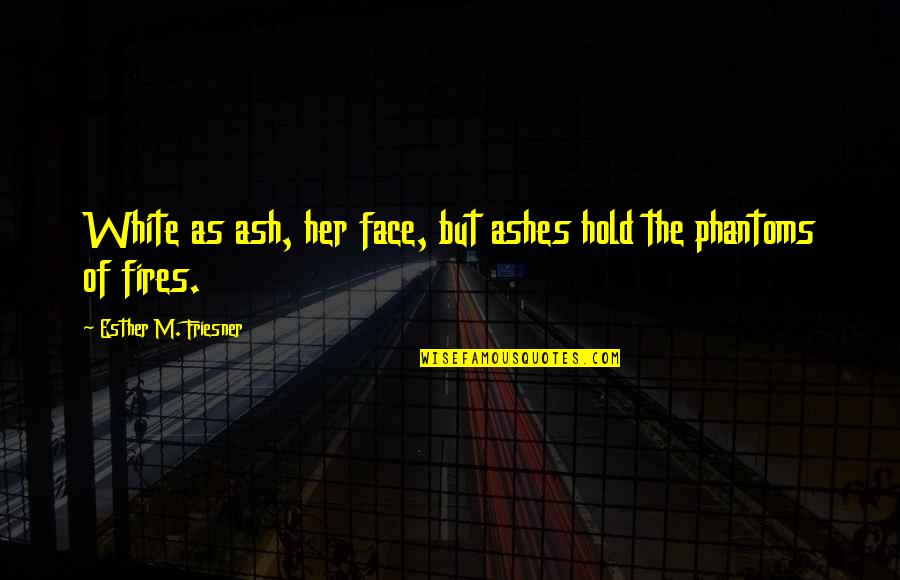 Echarte Spanish Quotes By Esther M. Friesner: White as ash, her face, but ashes hold Echarte Spanish Quotes By Esther M. Friesner: White as ash, her face, but ashes hold