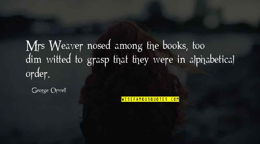 Echeandia Ecuador Quotes By George Orwell: Mrs Weaver nosed among the books, too dim-witted Echeandia Ecuador Quotes By George Orwell: Mrs Weaver nosed among the books, too dim-witted