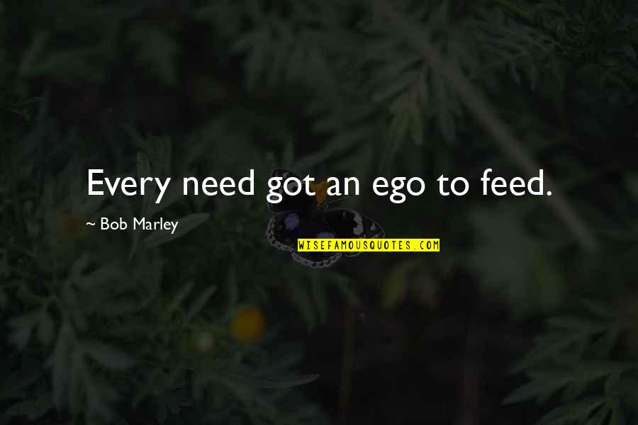 Echelon's Quotes By Bob Marley: Every need got an ego to feed. Echelon's Quotes By Bob Marley: Every need got an ego to feed.