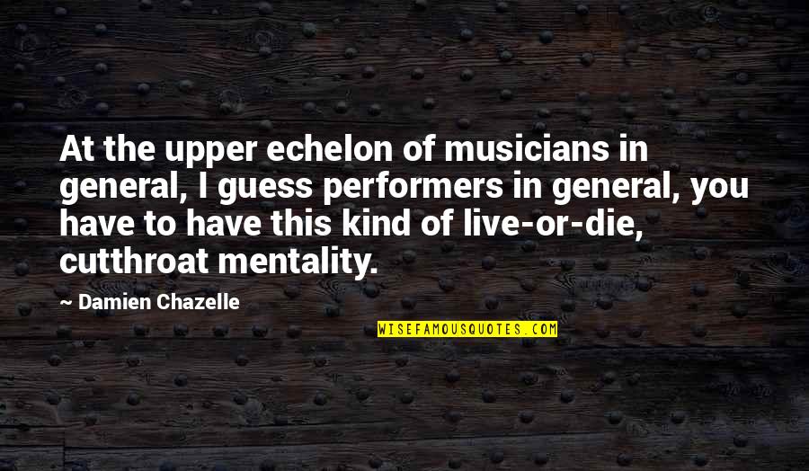 Echelon's Quotes By Damien Chazelle: At the upper echelon of musicians in general, Echelon's Quotes By Damien Chazelle: At the upper echelon of musicians in general,