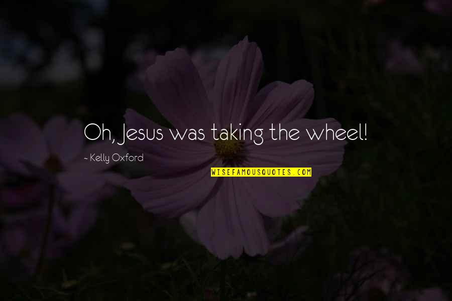 Echelon's Quotes By Kelly Oxford: Oh, Jesus was taking the wheel! Echelon's Quotes By Kelly Oxford: Oh, Jesus was taking the wheel!