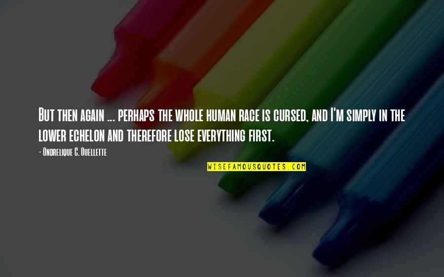 Echelon's Quotes By Ondrelique C. Ouellette: But then again ... perhaps the whole human Echelon's Quotes By Ondrelique C. Ouellette: But then again ... perhaps the whole human
