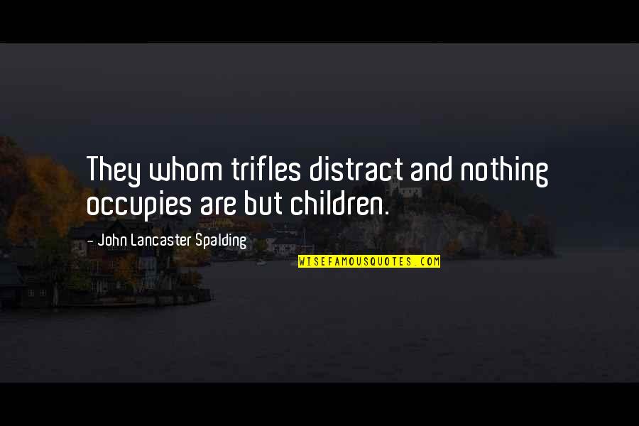Echemi Quotes By John Lancaster Spalding: They whom trifles distract and nothing occupies are