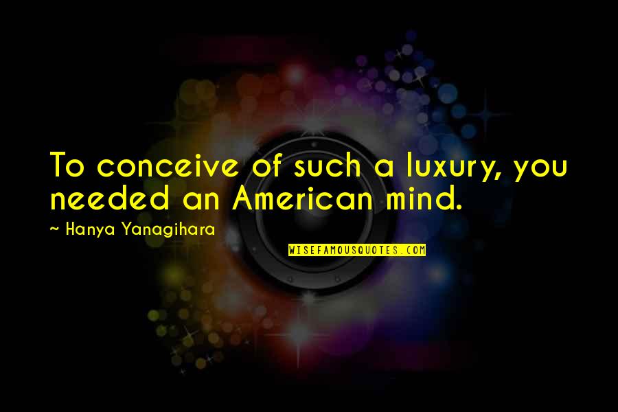 Echeverria Bros Quotes By Hanya Yanagihara: To conceive of such a luxury, you needed Echeverria Bros Quotes By Hanya Yanagihara: To conceive of such a luxury, you needed