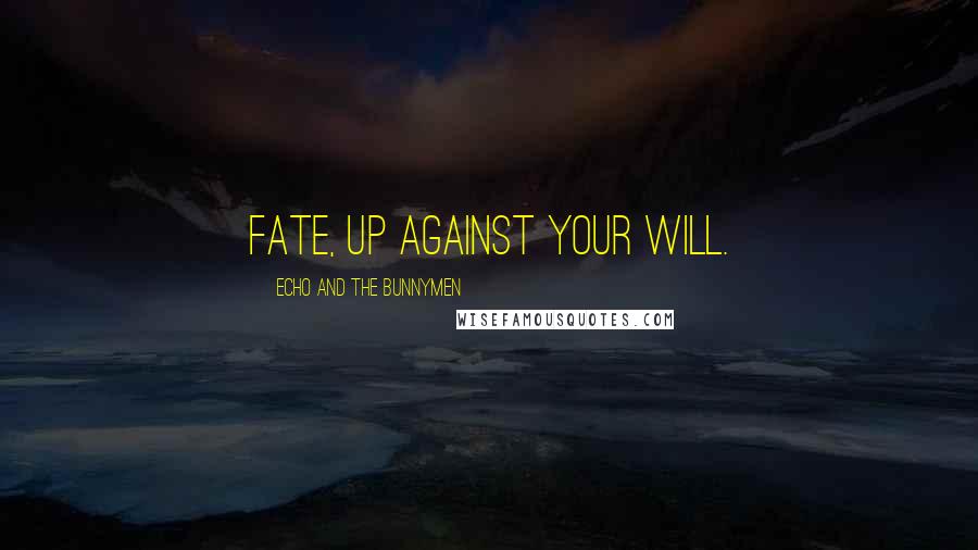 Echo And The Bunnymen quotes: Fate, up against your will.