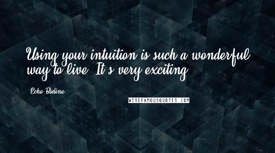 Echo Bodine quotes: Using your intuition is such a wonderful way to live. It's very exciting.