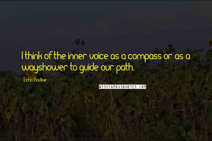 Echo Bodine quotes: I think of the inner voice as a compass or as a wayshower to guide our path.