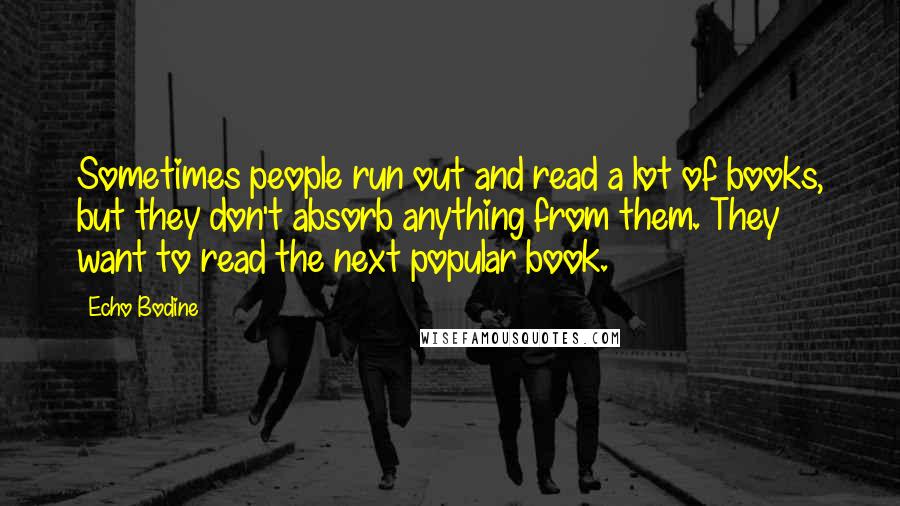 Echo Bodine quotes: Sometimes people run out and read a lot of books, but they don't absorb anything from them. They want to read the next popular book.