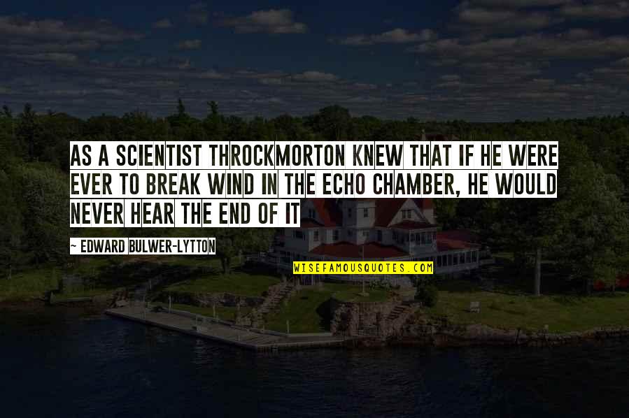 Echo Chamber Quotes By Edward Bulwer-Lytton: As a scientist Throckmorton knew that if he Echo Chamber Quotes By Edward Bulwer-Lytton: As a scientist Throckmorton knew that if he