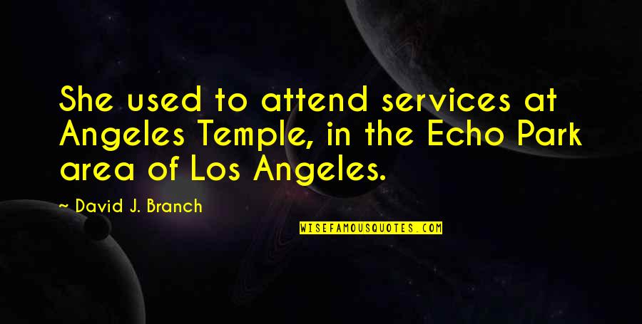 Echo Park Quotes By David J. Branch: She used to attend services at Angeles Temple, Echo Park Quotes By David J. Branch: She used to attend services at Angeles Temple,