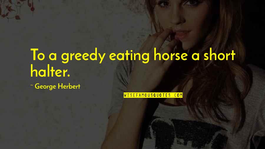 Echoes Act 3 Quotes By George Herbert: To a greedy eating horse a short halter. Echoes Act 3 Quotes By George Herbert: To a greedy eating horse a short halter.
