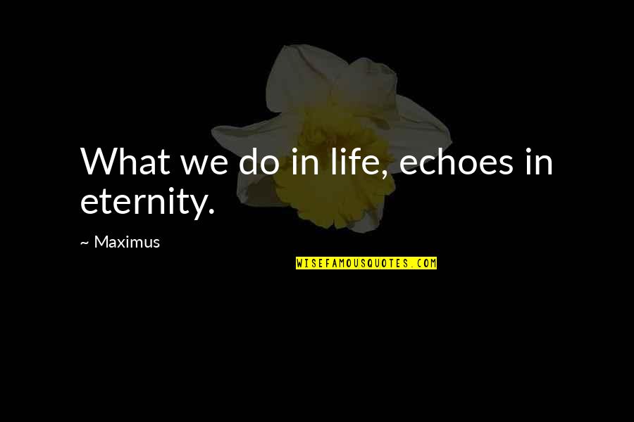 Echoes In Eternity Quotes By Maximus: What we do in life, echoes in eternity. Echoes In Eternity Quotes By Maximus: What we do in life, echoes in eternity.