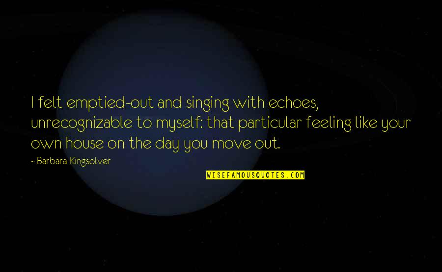 Echoes Quotes By Barbara Kingsolver: I felt emptied-out and singing with echoes, unrecognizable