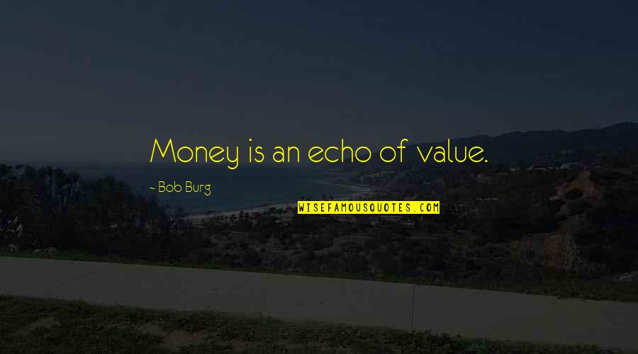 Echoes Quotes By Bob Burg: Money is an echo of value.