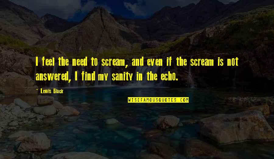 Echoes Quotes By Lewis Black: I feel the need to scream, and even