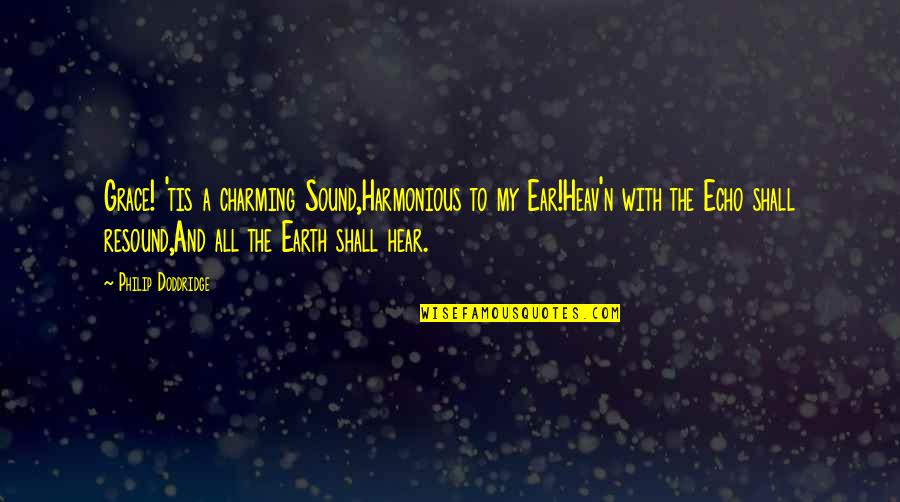 Echoes Quotes By Philip Doddridge: Grace! 'tis a charming Sound,Harmonious to my Ear!Heav'n