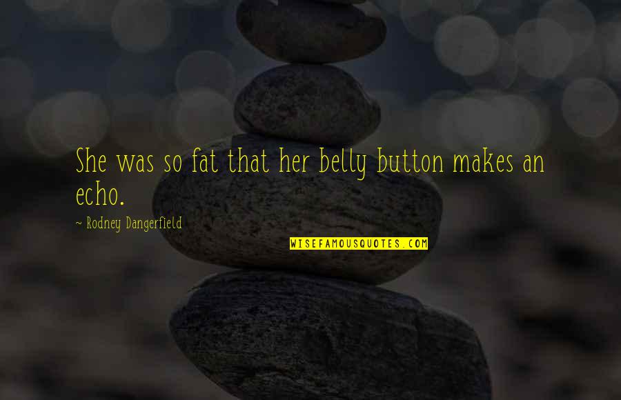 Echoes Quotes By Rodney Dangerfield: She was so fat that her belly button
