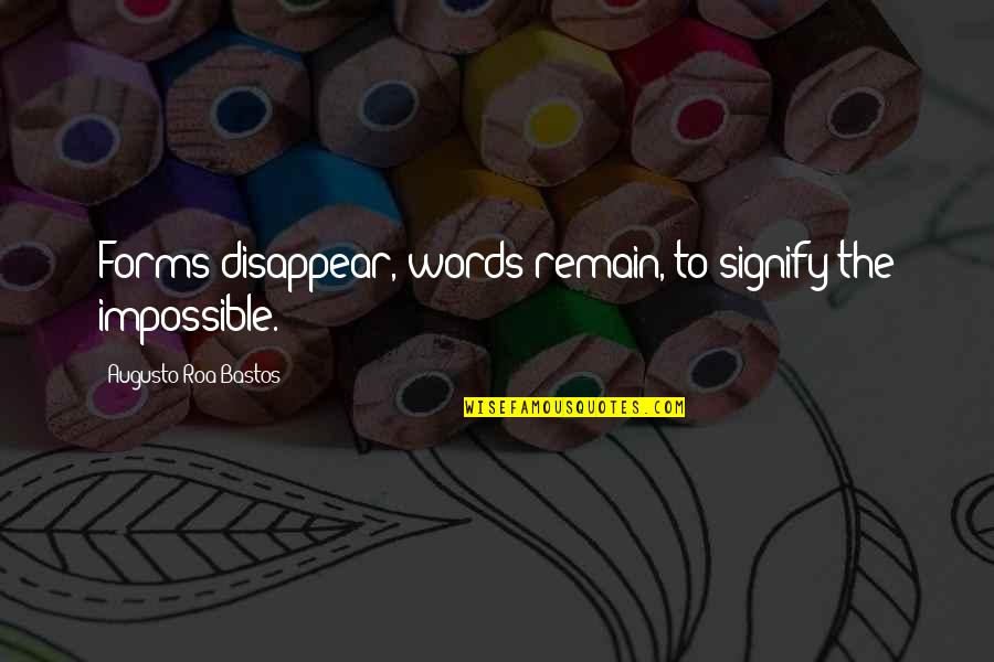 Echoic Quotes By Augusto Roa Bastos: Forms disappear, words remain, to signify the impossible.