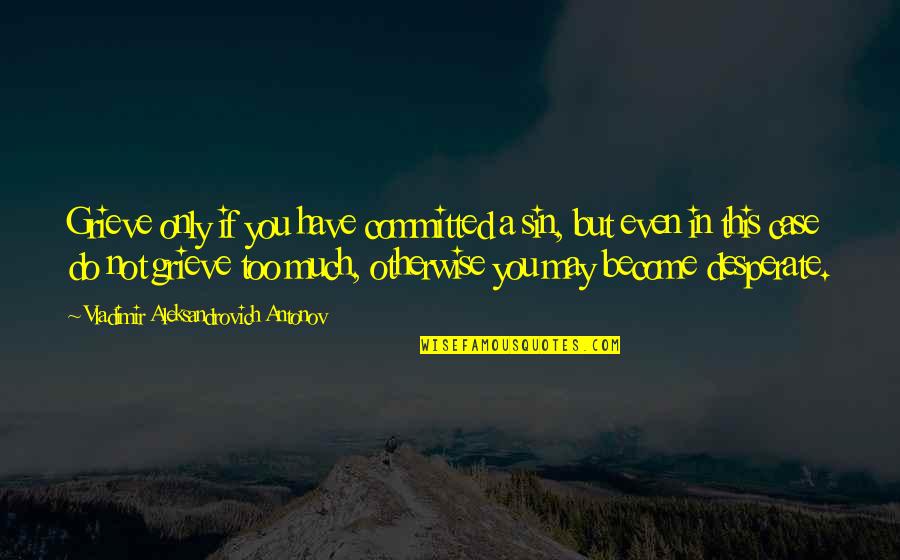 Echoic Quotes By Vladimir Aleksandrovich Antonov: Grieve only if you have committed a sin, Echoic Quotes By Vladimir Aleksandrovich Antonov: Grieve only if you have committed a sin,