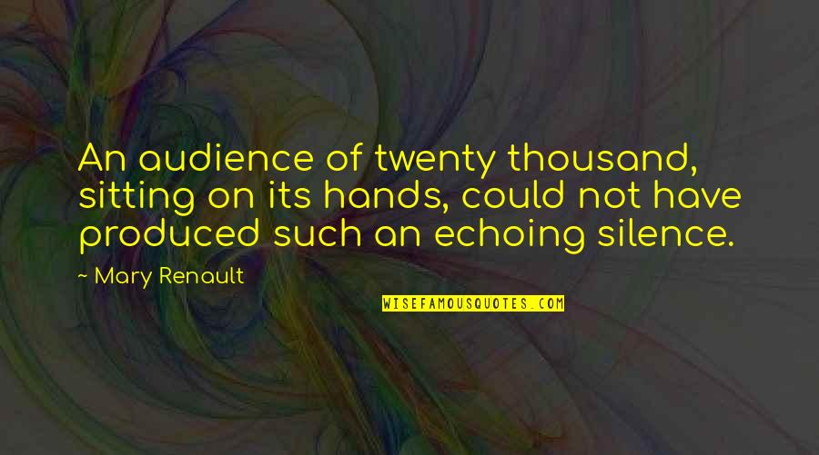 Echoing Quotes By Mary Renault: An audience of twenty thousand, sitting on its