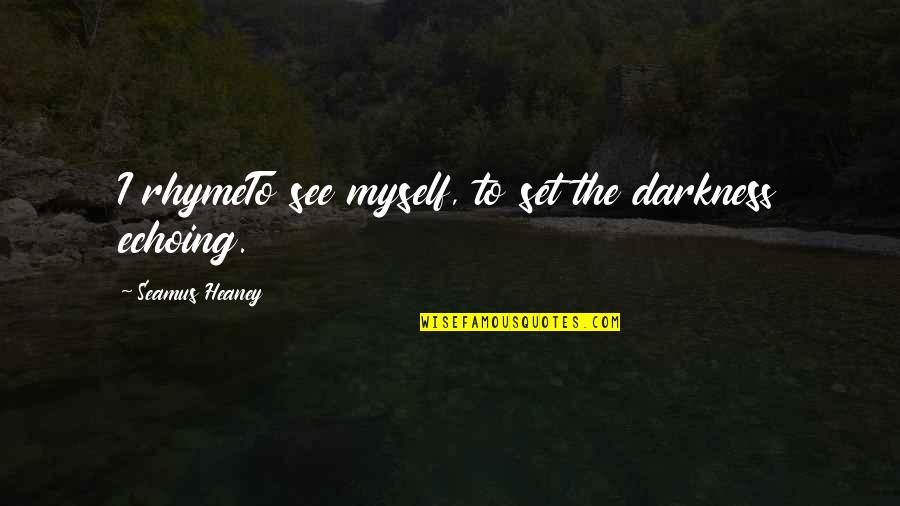 Echoing Quotes By Seamus Heaney: I rhymeTo see myself, to set the darkness