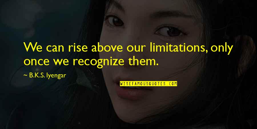 Echolette Amps Quotes By B.K.S. Iyengar: We can rise above our limitations, only once