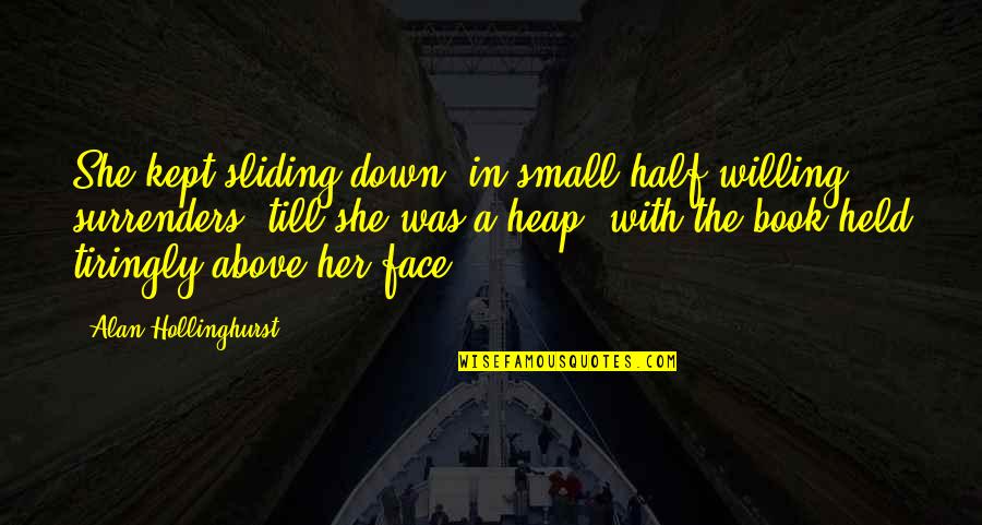 Echopraxia Quotes By Alan Hollinghurst: She kept sliding down, in small half-willing surrenders,