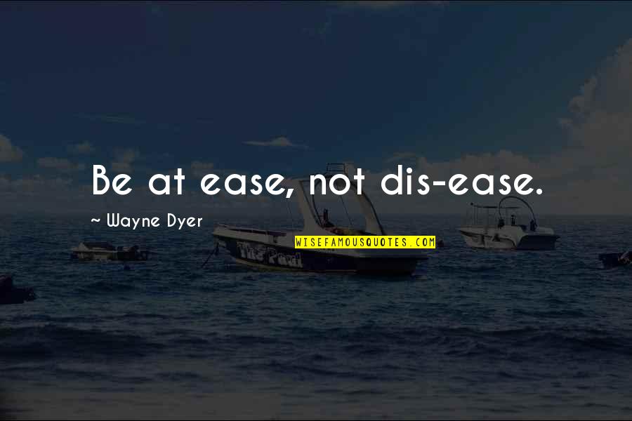 Echopraxia Quotes By Wayne Dyer: Be at ease, not dis-ease.