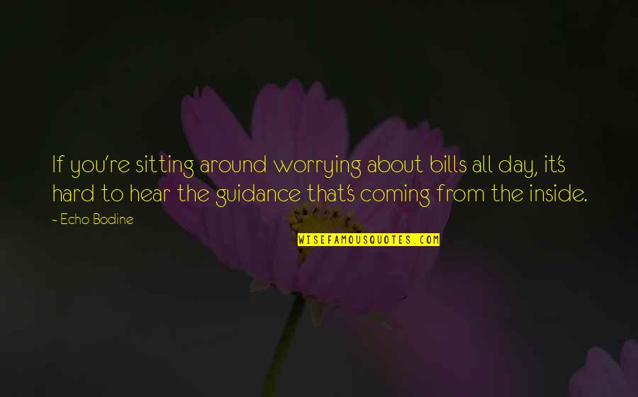 Echo's Quotes By Echo Bodine: If you're sitting around worrying about bills all