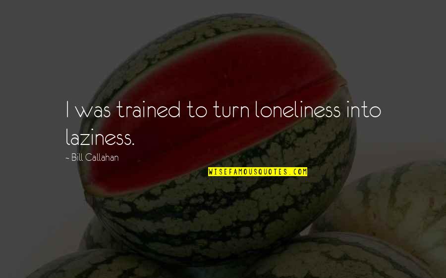 Echtgenoot Bedriegt Quotes By Bill Callahan: I was trained to turn loneliness into laziness.