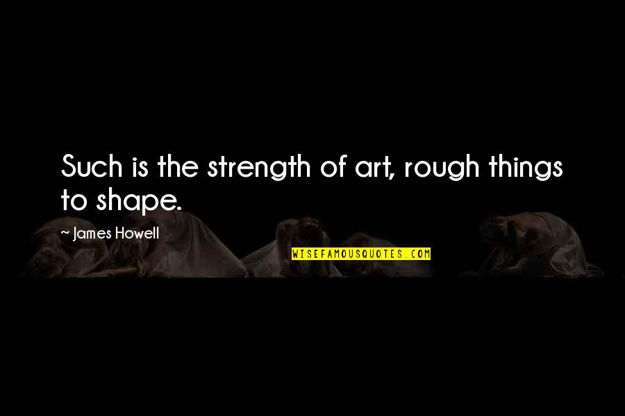 Echthroi Wind Quotes By James Howell: Such is the strength of art, rough things