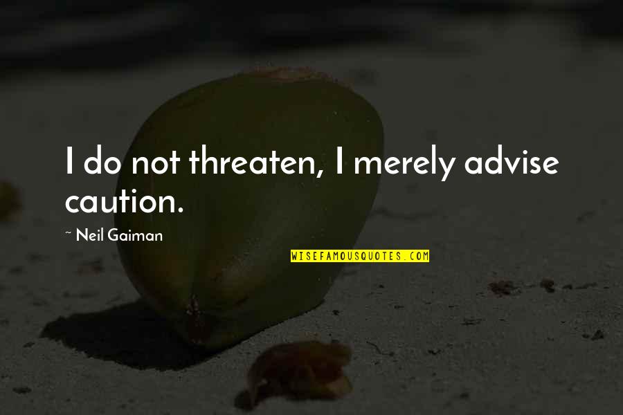 Eckankar Spiritual Quotes By Neil Gaiman: I do not threaten, I merely advise caution.