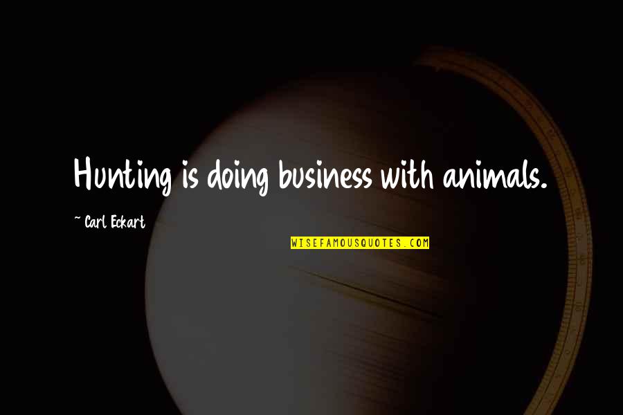 Eckart Quotes By Carl Eckart: Hunting is doing business with animals.