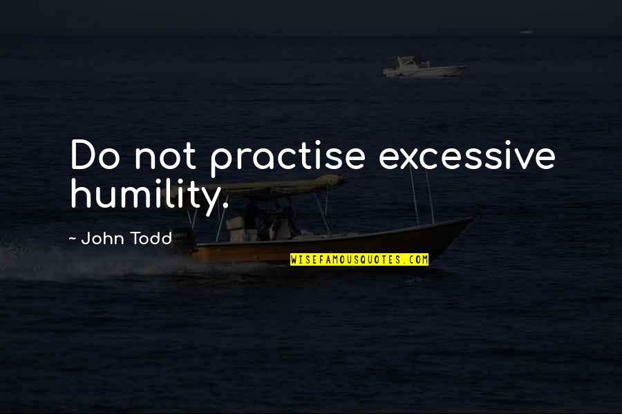 Eckehard Dworok Quotes By John Todd: Do not practise excessive humility. Eckehard Dworok Quotes By John Todd: Do not practise excessive humility.