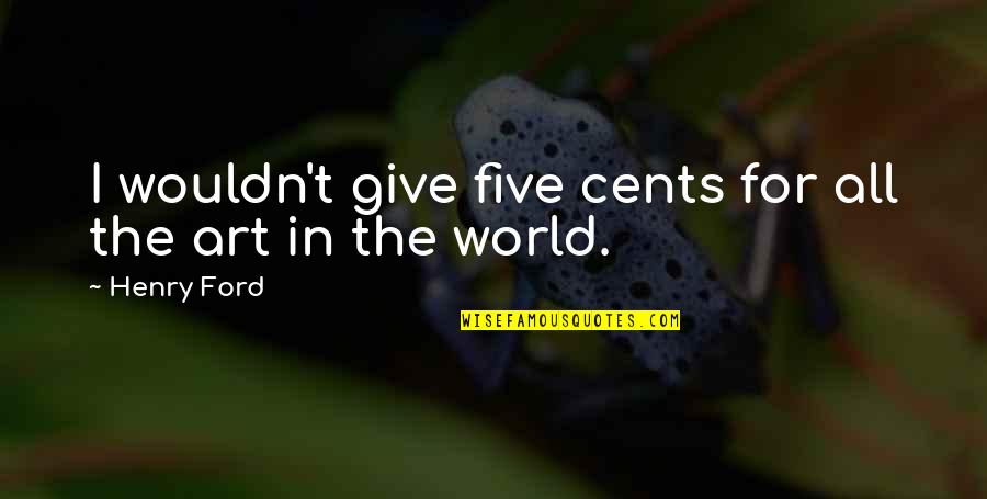 Eckel Industries Quotes By Henry Ford: I wouldn't give five cents for all the