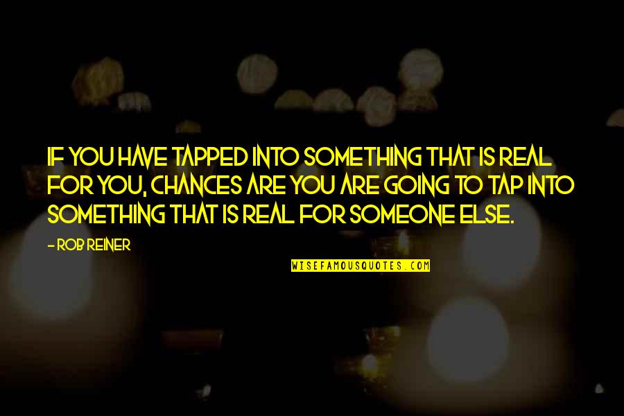 Eckel Industries Quotes By Rob Reiner: If you have tapped into something that is Eckel Industries Quotes By Rob Reiner: If you have tapped into something that is