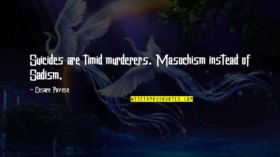 Eckelmann Taylor Quotes By Cesare Pavese: Suicides are timid murderers. Masochism instead of Sadism. Eckelmann Taylor Quotes By Cesare Pavese: Suicides are timid murderers. Masochism instead of Sadism.