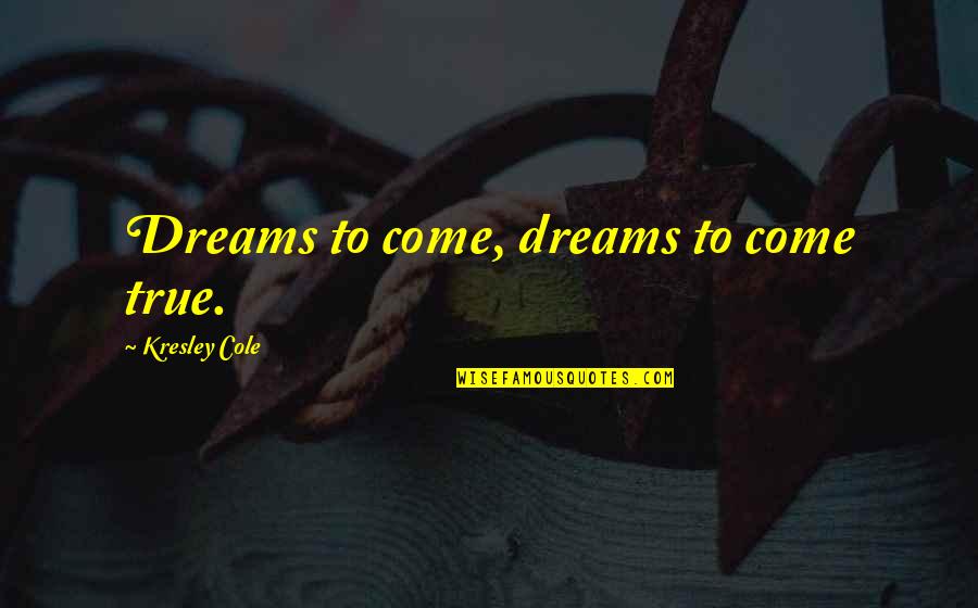 Eckenrode Coins Quotes By Kresley Cole: Dreams to come, dreams to come true.