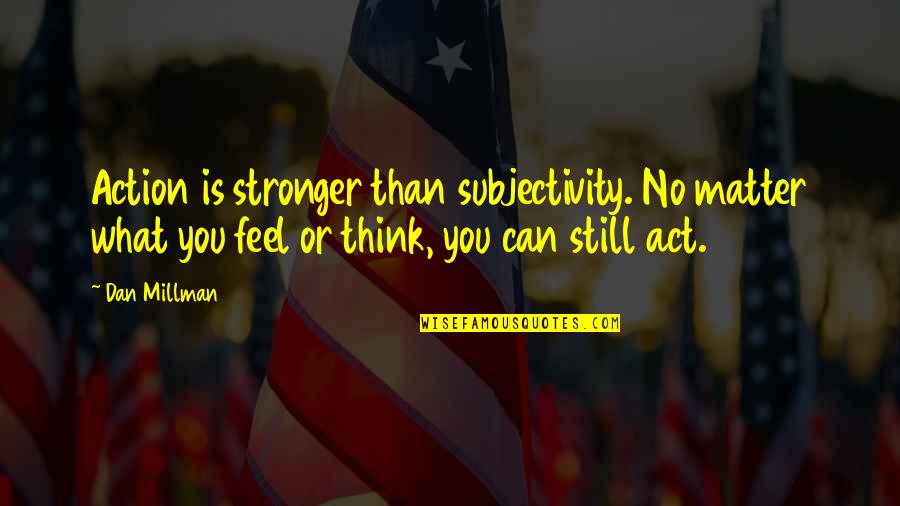 Eckenroth Funeral Home Quotes By Dan Millman: Action is stronger than subjectivity. No matter what